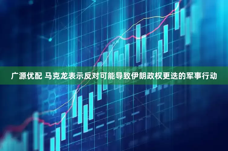 广源优配 马克龙表示反对可能导致伊朗政权更迭的军事行动