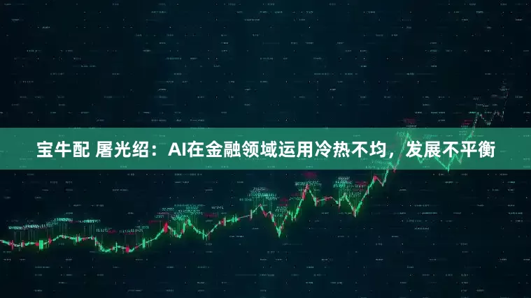 宝牛配 屠光绍：AI在金融领域运用冷热不均，发展不平衡