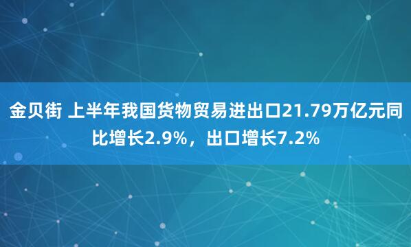 金贝街 上半年我国货物贸易进出口21.79万亿元同比增长2.9%，出口增长7.2%