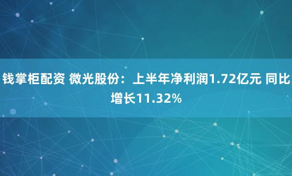 钱掌柜配资 微光股份：上半年净利润1.72亿元 同比增长11.32%