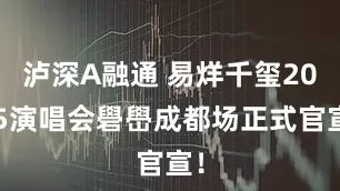 泸深A融通 易烊千玺2025演唱会礐嶨成都场正式官宣！