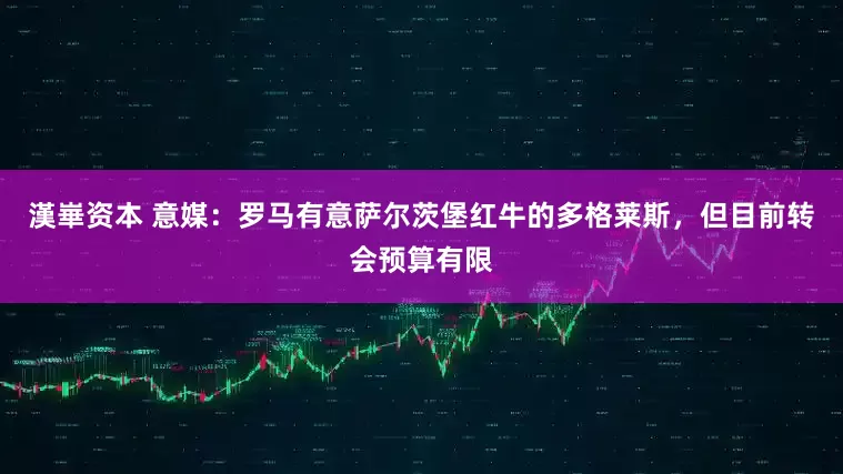 漢崋资本 意媒：罗马有意萨尔茨堡红牛的多格莱斯，但目前转会预算有限