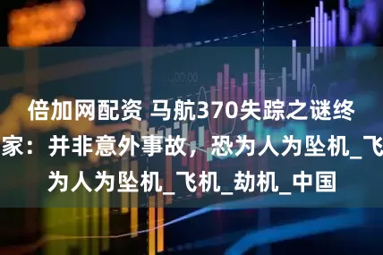 倍加网配资 马航370失踪之谜终于解开？澳专家：并非意外事故，恐为人为坠机_飞机_劫机_中国