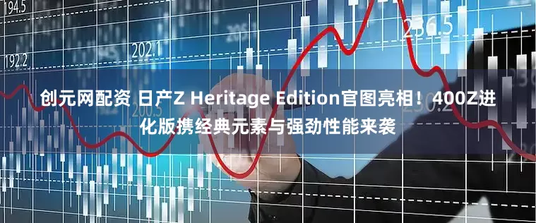 创元网配资 日产Z Heritage Edition官图亮相！400Z进化版携经典元素与强劲性能来袭