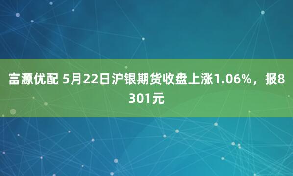 富源优配 5月22日沪银期货收盘上涨1.06%，报8301元