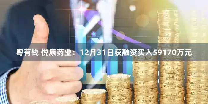 粤有钱 悦康药业：12月31日获融资买入59170万元