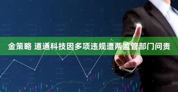 金策略 道通科技因多项违规遭两监管部门问责