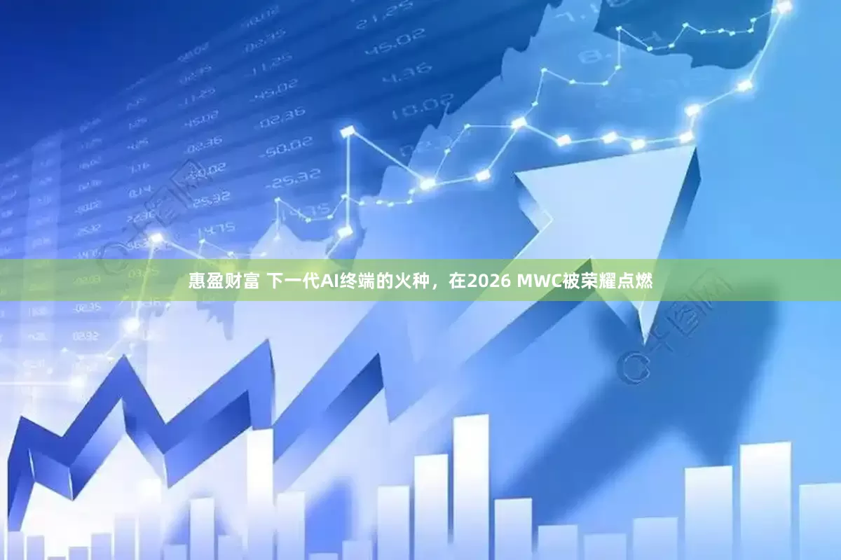 惠盈财富 下一代AI终端的火种，在2026 MWC被荣耀点燃