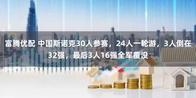 富腾优配 中国斯诺克30人参赛，24人一轮游，3人倒在32强，最后3人16强全军覆没